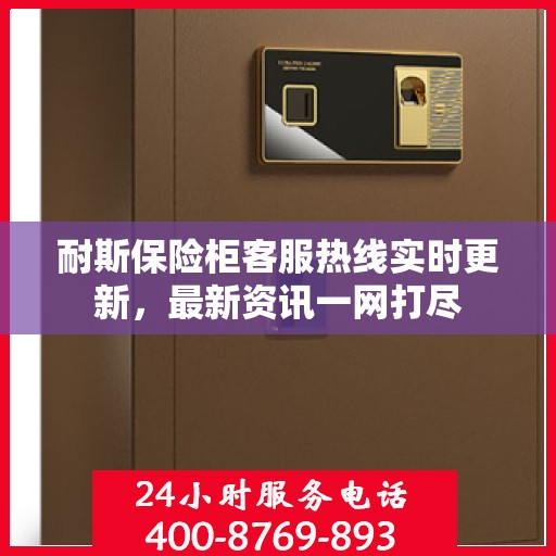 耐斯保险柜客服热线实时更新，最新资讯一网打尽