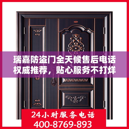 瑞嘉防盗门全天候售后电话权威推荐，贴心服务不打烊