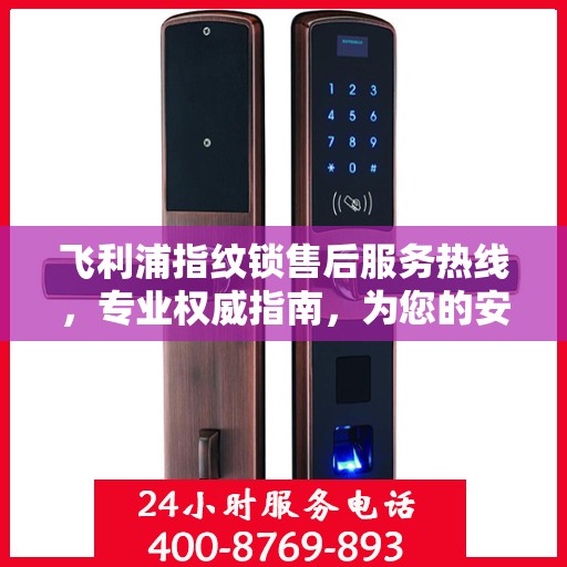飞利浦指纹锁售后服务热线，专业权威指南，为您的安全保驾护航