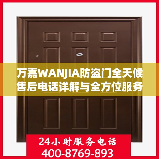 万嘉WANJIA防盗门全天候售后电话详解与全方位服务攻略