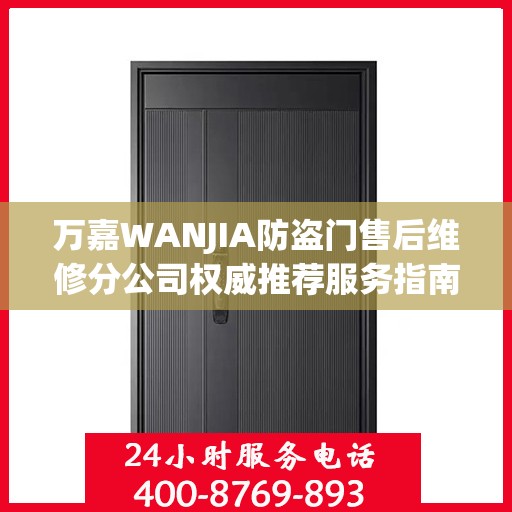 万嘉WANJIA防盗门售后维修分公司权威推荐服务指南