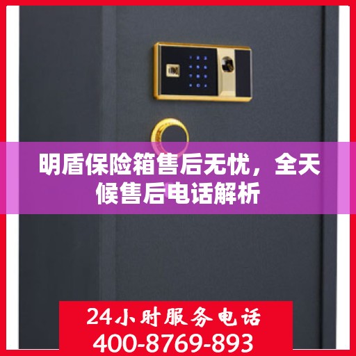 明盾保险箱售后无忧，全天候售后电话解析