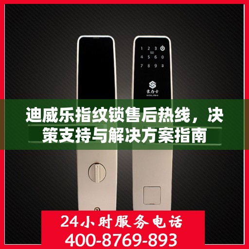 迪威乐指纹锁售后热线，决策支持与解决方案指南