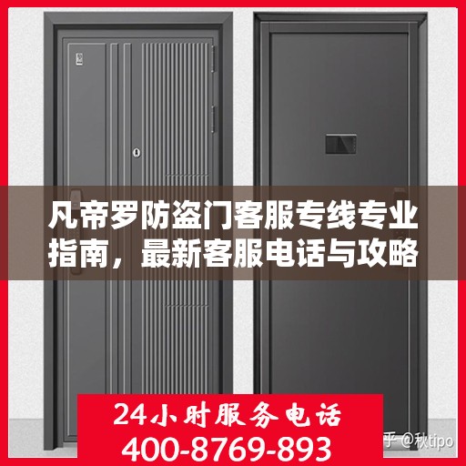 凡帝罗防盗门客服专线专业指南，最新客服电话与攻略速递