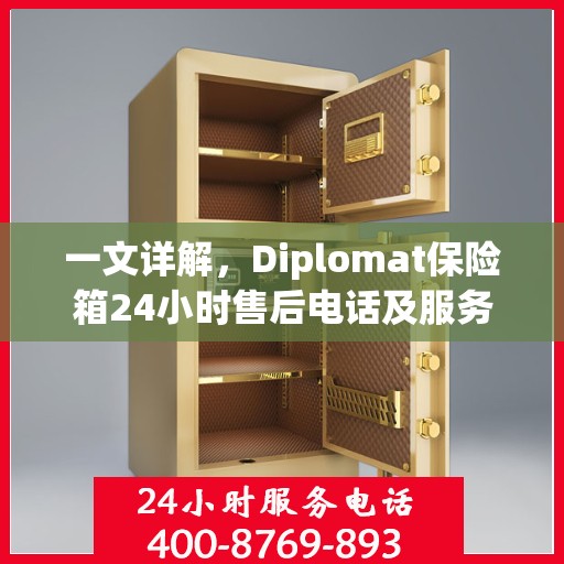 一文详解，Diplomat保险箱24小时售后电话及服务全攻略