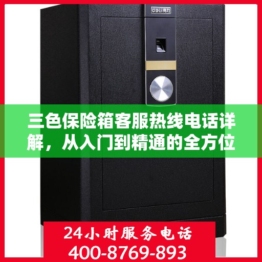 三色保险箱客服热线电话详解，从入门到精通的全方位指南