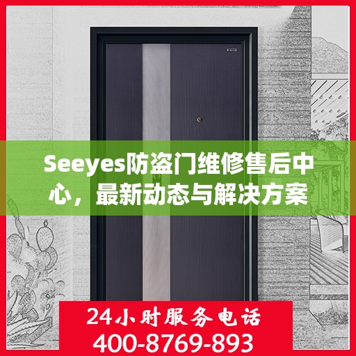 Seeyes防盗门维修售后中心，最新动态与解决方案