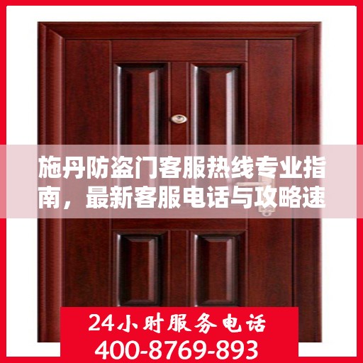 施丹防盗门客服热线专业指南，最新客服电话与攻略速递