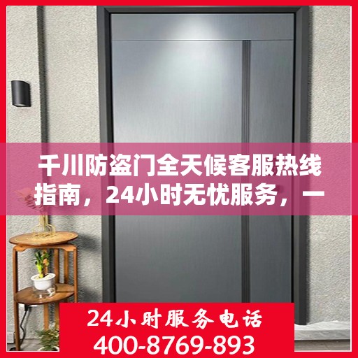 千川防盗门全天候客服热线指南，24小时无忧服务，一文全掌握