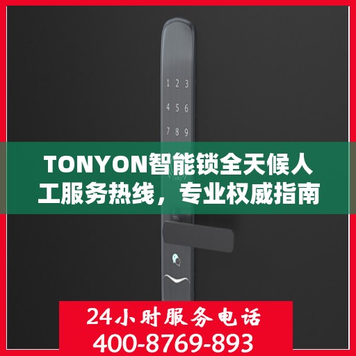 TONYON智能锁全天候人工服务热线，专业权威指南助你无忧使用智能锁