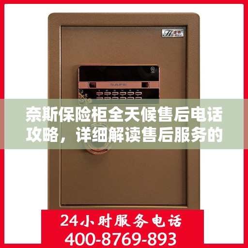 奈斯保险柜全天候售后电话攻略，详细解读售后服务的全面保障