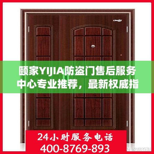 颐家YIJIA防盗门售后服务中心专业推荐，最新权威指南