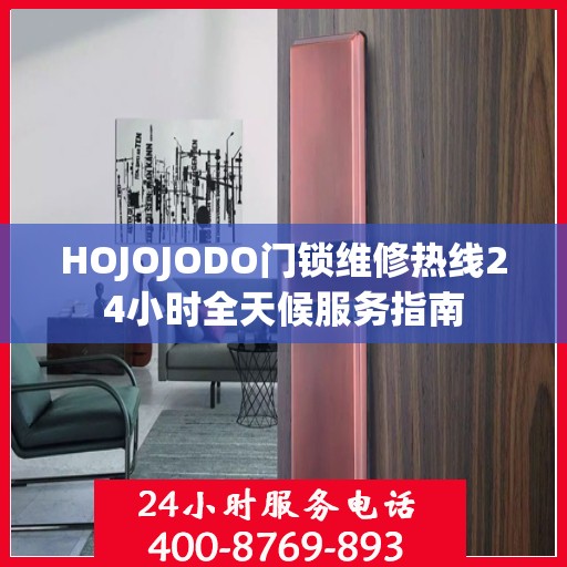HOJOJODO门锁维修热线24小时全天候服务指南
