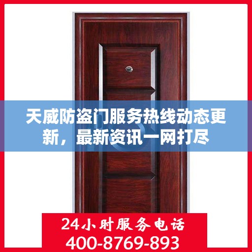 天威防盗门服务热线动态更新，最新资讯一网打尽