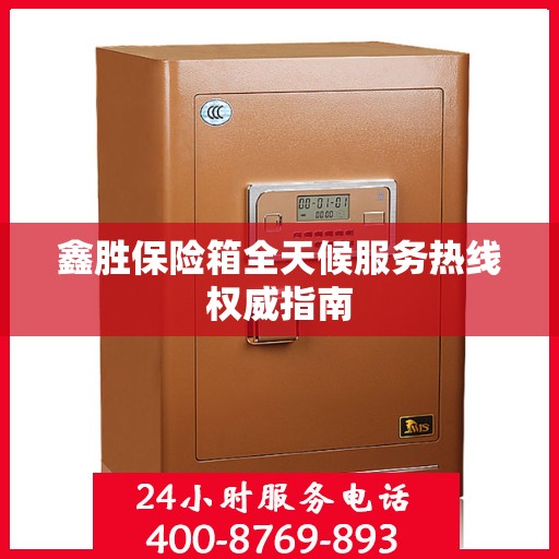 鑫胜保险箱全天候服务热线权威指南