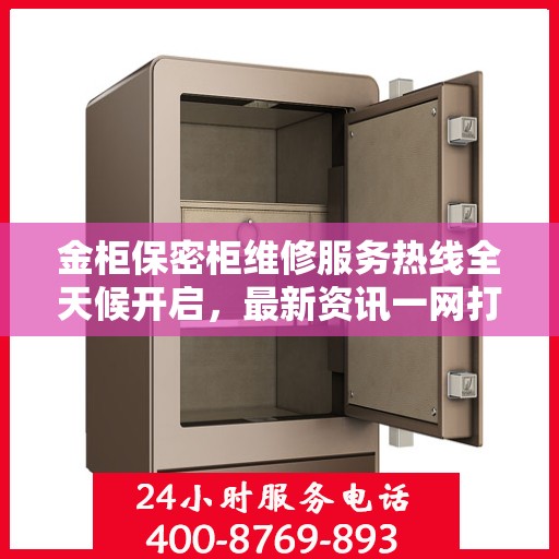 金柜保密柜维修服务热线全天候开启，最新资讯一网打尽