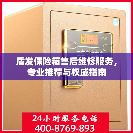 盾发保险箱售后维修服务，专业推荐与权威指南