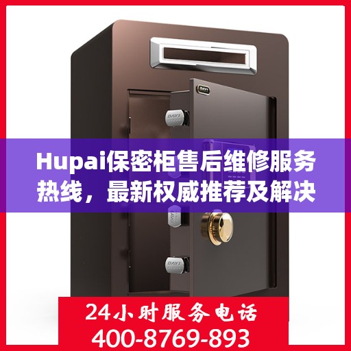 Hupai保密柜售后维修服务热线，最新权威推荐及解决方案