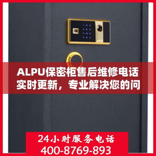 ALPU保密柜售后维修电话实时更新，专业解决您的问题