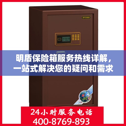 明盾保险箱服务热线详解，一站式解决您的疑问和需求