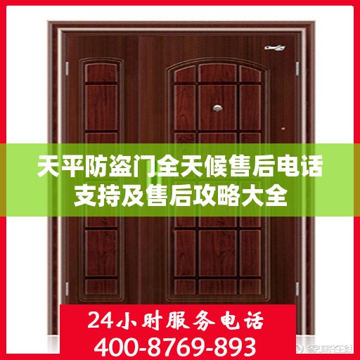 天平防盗门全天候售后电话支持及售后攻略大全