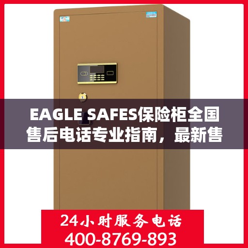 EAGLE SAFES保险柜全国售后电话专业指南，最新售后攻略与联系方式