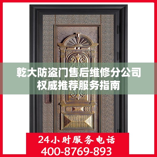 乾大防盗门售后维修分公司权威推荐服务指南