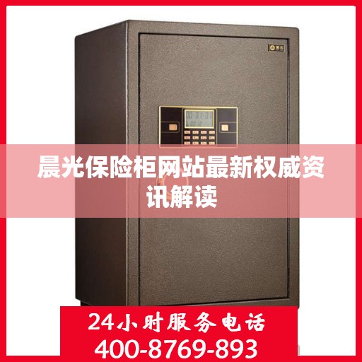 晨光保险柜网站最新权威资讯解读