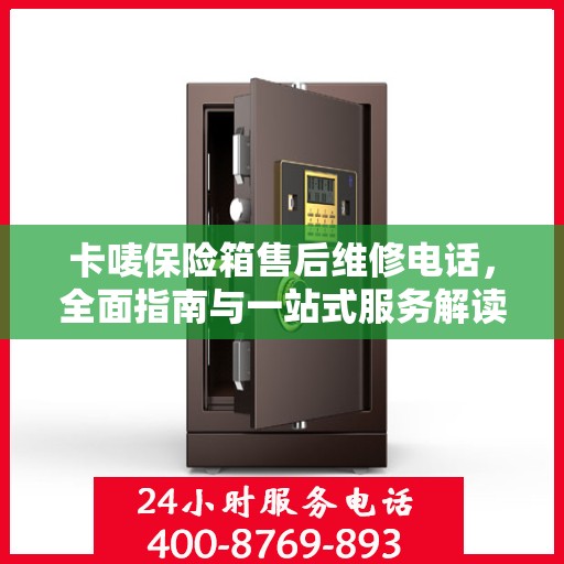 卡唛保险箱售后维修电话，全面指南与一站式服务解读