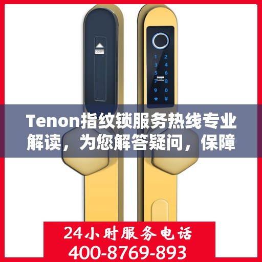 Tenon指纹锁服务热线专业解读，为您解答疑问，保障您的安全锁务需求