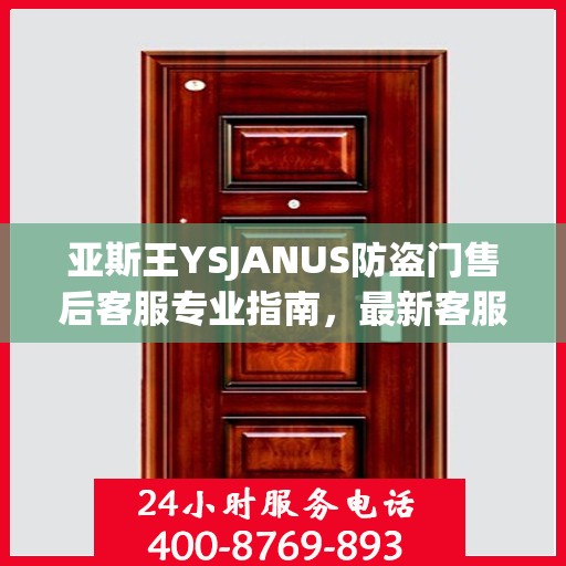 亚斯王YSJANUS防盗门售后客服专业指南，最新客服电话与售后攻略