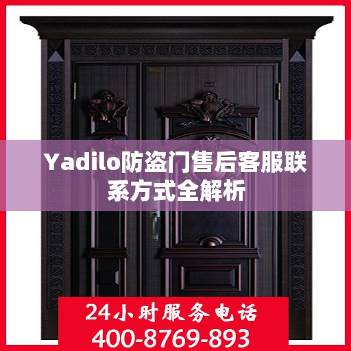 Yadilo防盗门售后客服联系方式全解析