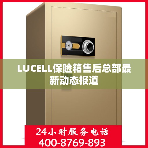 LUCELL保险箱售后总部最新动态报道