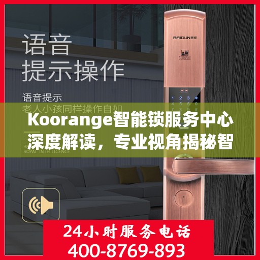 Koorange智能锁服务中心深度解读，专业视角揭秘智能锁奥秘