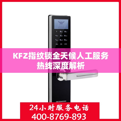 KFZ指纹锁全天候人工服务热线深度解析