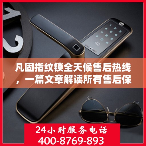 凡固指纹锁全天候售后热线，一篇文章解读所有售后保障
