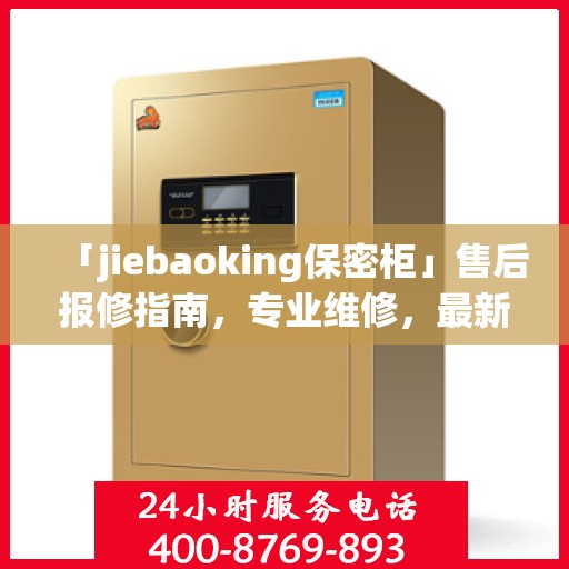 「jiebaoking保密柜」售后报修指南，专业维修，最新攻略速递