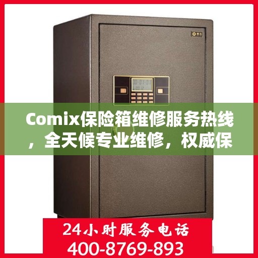 Comix保险箱维修服务热线，全天候专业维修，权威保障您的安全需求