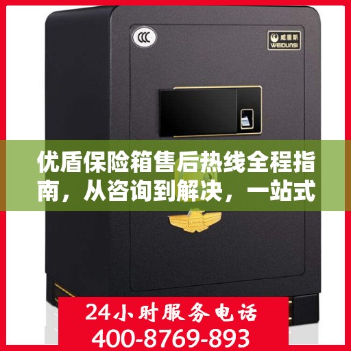 优盾保险箱售后热线全程指南，从咨询到解决，一站式服务攻略