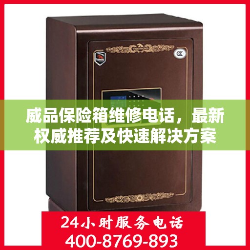 威品保险箱维修电话，最新权威推荐及快速解决方案