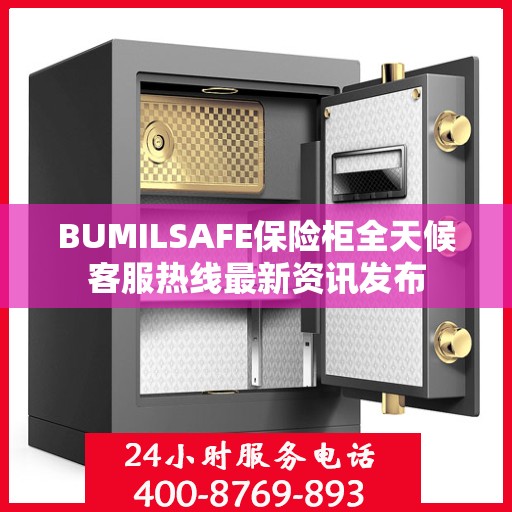 BUMILSAFE保险柜全天候客服热线最新资讯发布
