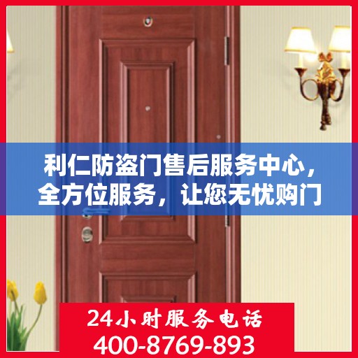 利仁防盗门售后服务中心，全方位服务，让您无忧购门