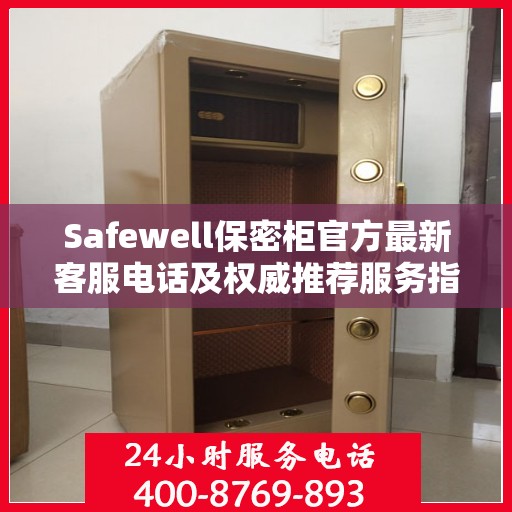 Safewell保密柜官方最新客服电话及权威推荐服务指南