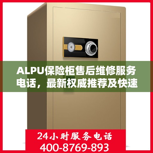 ALPU保险柜售后维修服务电话，最新权威推荐及快速响应指南