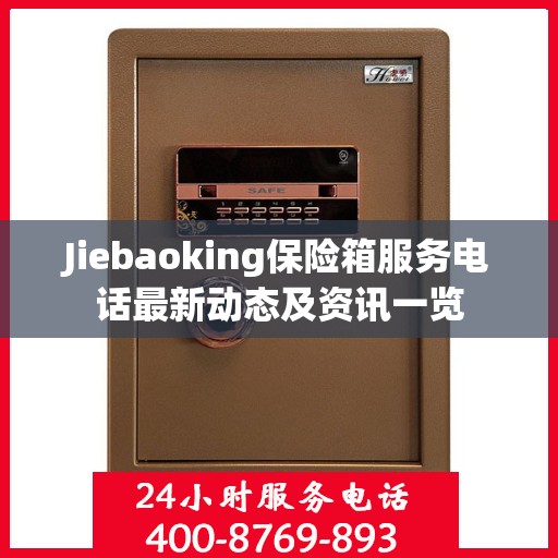 Jiebaoking保险箱服务电话最新动态及资讯一览