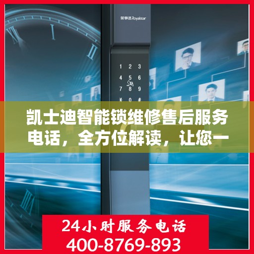 凯士迪智能锁维修售后服务电话，全方位解读，让您一文搞定！