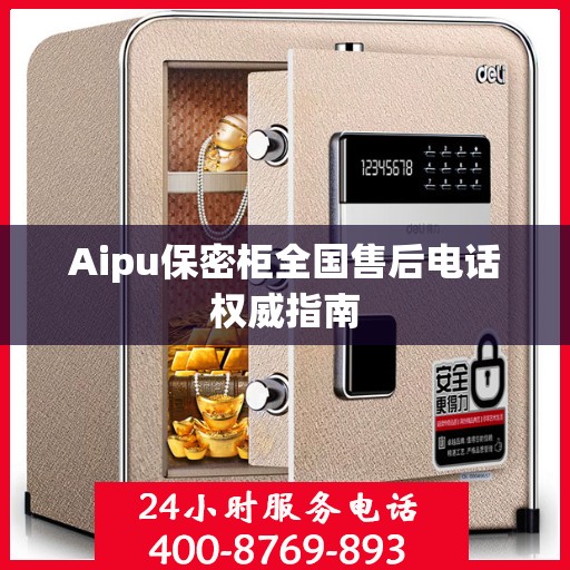 Aipu保密柜全国售后电话权威指南