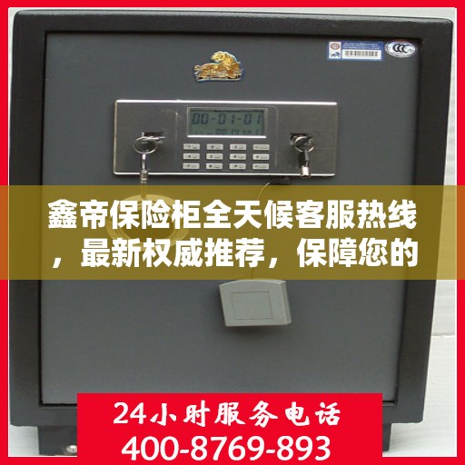 鑫帝保险柜全天候客服热线，最新权威推荐，保障您的安全需求
