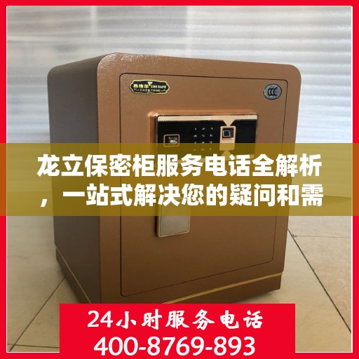 龙立保密柜服务电话全解析，一站式解决您的疑问和需求