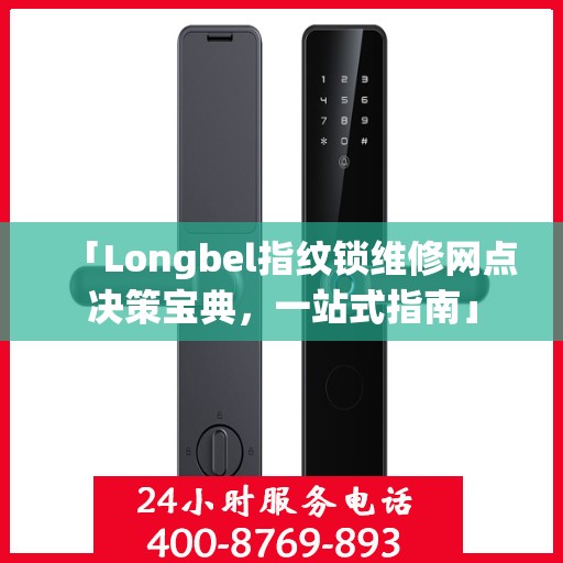 「Longbel指纹锁维修网点决策宝典，一站式指南」